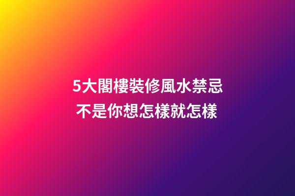 5大閣樓裝修風水禁忌 不是你想怎樣就怎樣
